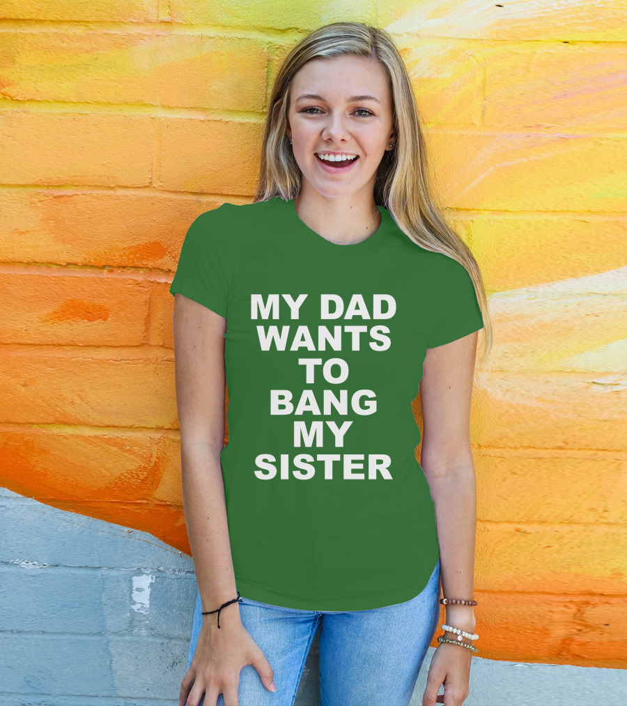 Don Jr My Dad Wants To Bang My Sister T-Shirt