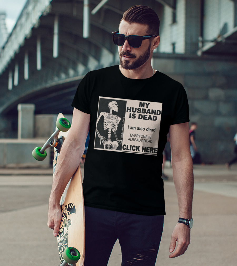 My Husband Is Dead I Am Also Dead Everyone Is Already Dead Skeleton @dasharezone Click Here T-Shirt