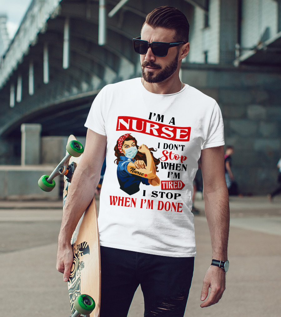 I'm A Nurse I Don't Stop When I'm Tired I Stop When I'm Done T-Shirt