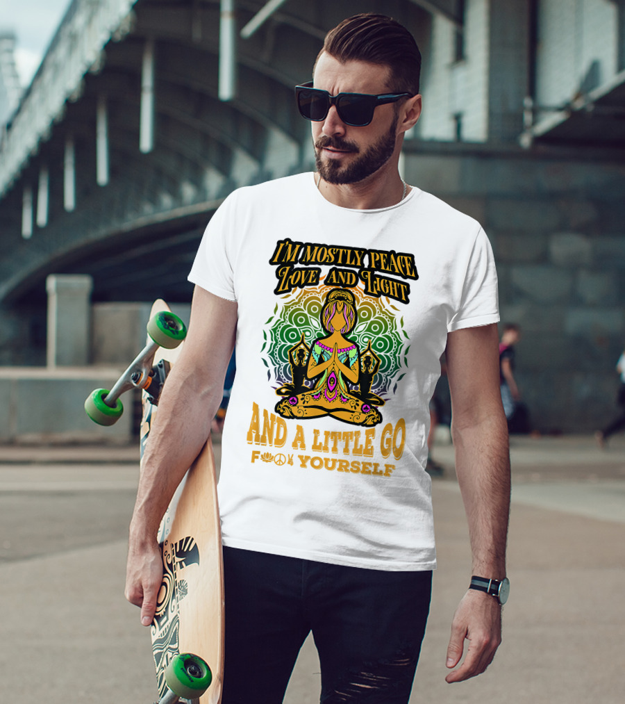 I'M MOSTLY PEACE LOVE AND LIGHT AND A LITTLE GO F♥☮✋YOURSELF T-Shirt