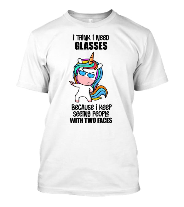 I Think I Need Glasses Because I Keep Seeing People With Two Faces T-Shirt