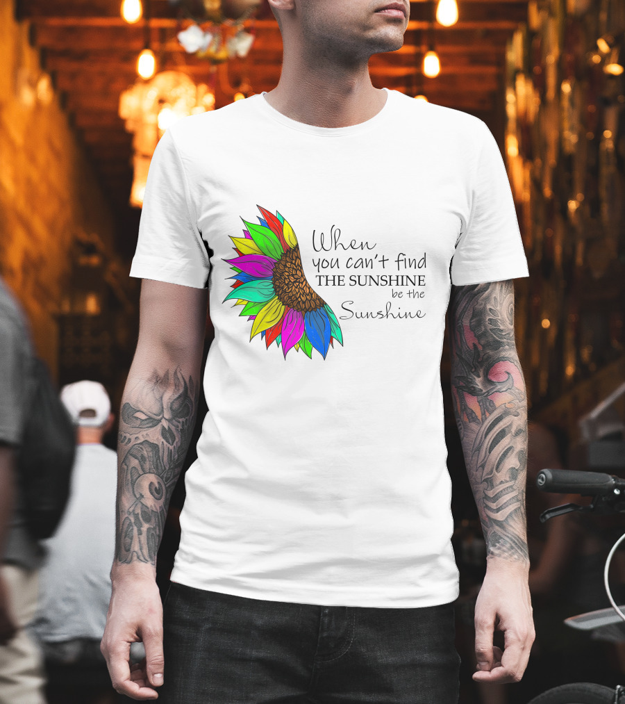 When You Can't Find The Sunshine Be The Sunshine Colorful Sunflower T-Shirt