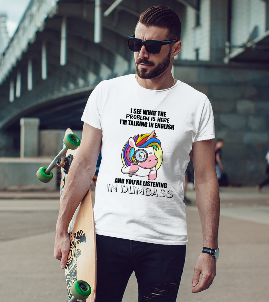 I See What The Problem Is Here I'm Talking In English And You're Listening In Dumbass Unicorn Magnifying Glass T-Shirt