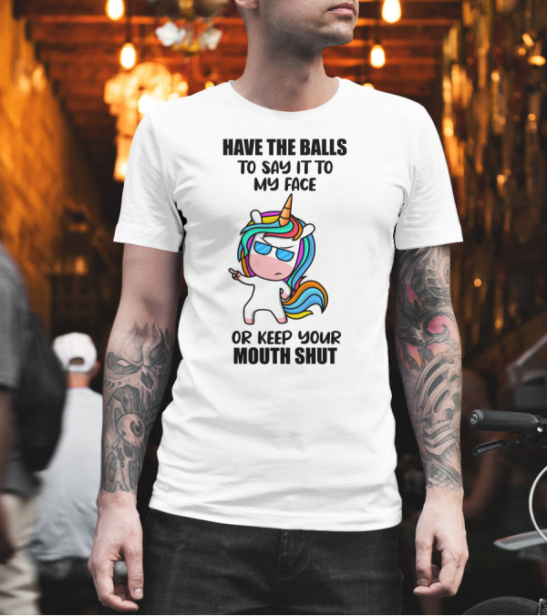 Have The Balls To Say It To My Face Or Keep Your Mouth Shut Unicorn T-Shirt Have The Balls To Say It To My Face Or Keep Your Mouth Shut Unicorn T-Shirt