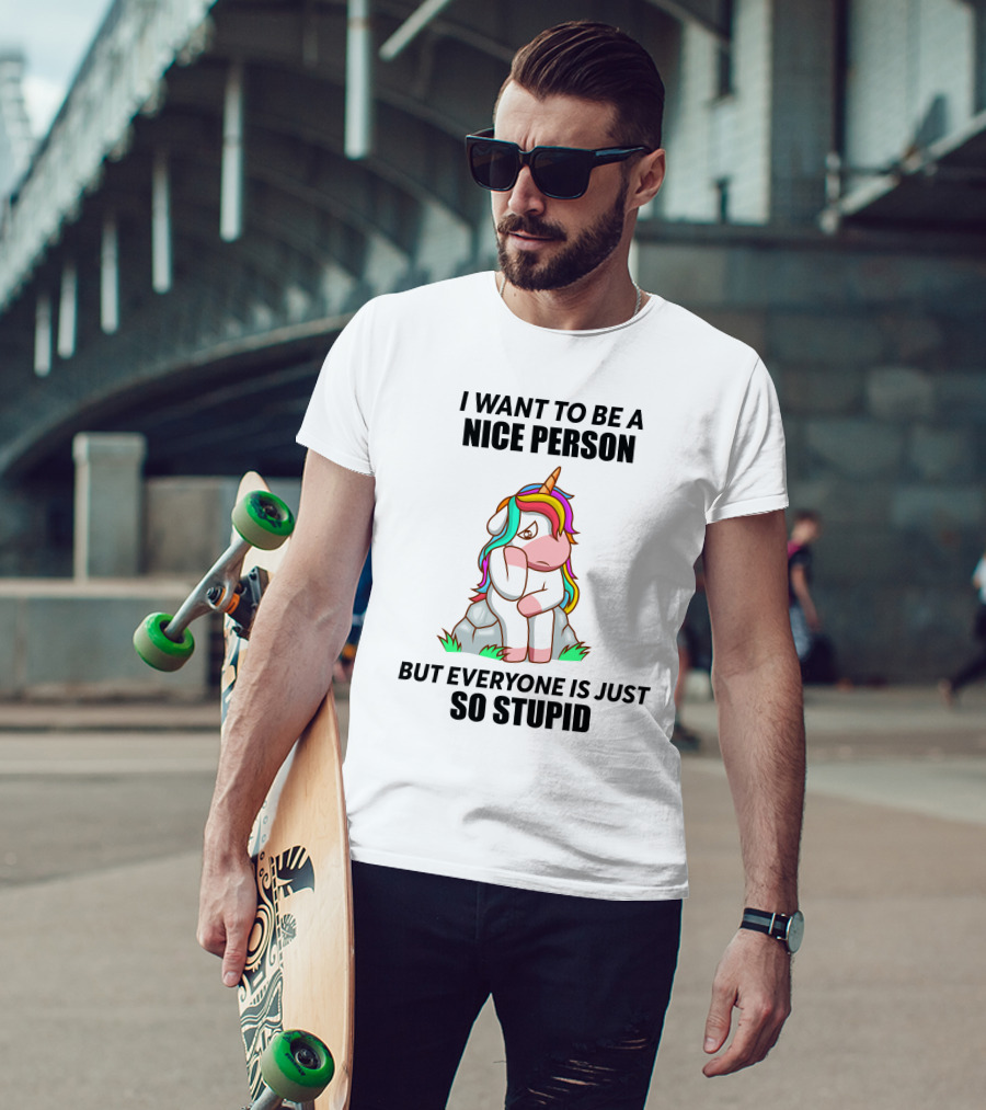 I Want To Be A Nice Person Unicorn But Everyone Is Just So Stupid T-Shirt