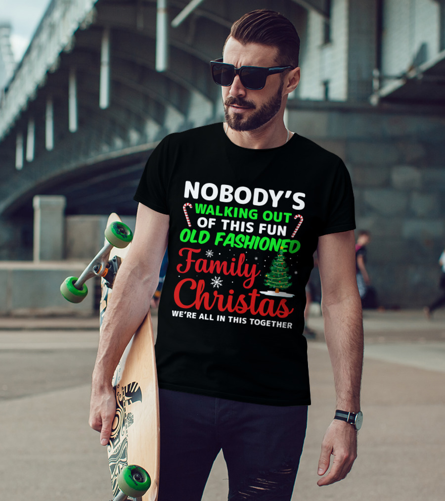 Nobodys Walking Out Of This Fun Old Fashioned Family Christmas We're All In This Together T-Shirt