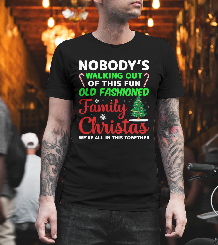 Nobodys Walking Out Of This Fun Old Fashioned Family Christmas We're All In This Together T-Shirt