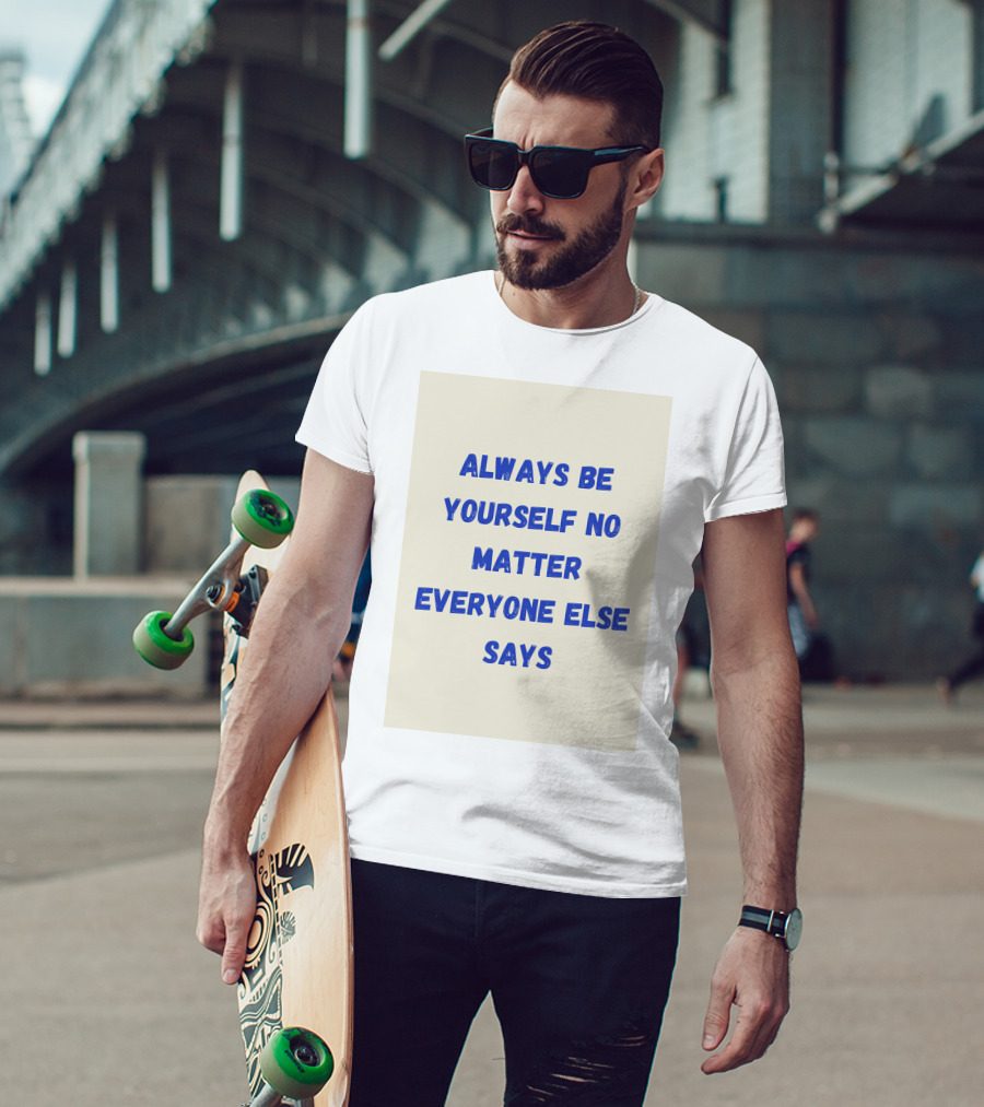 Always Be Yourself No Matter Everyone Else Says T-Shirt