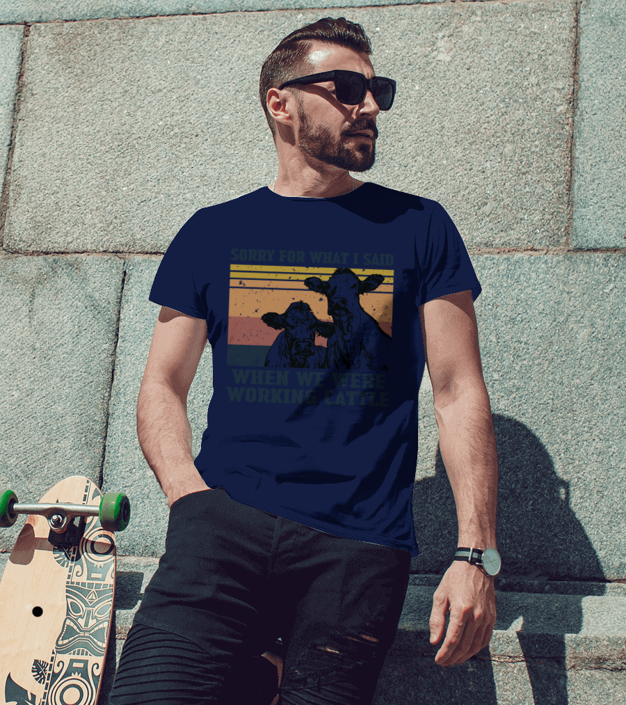 Sorry For What I Said When We Were Working Cattle Vintage Cows T-Shirt