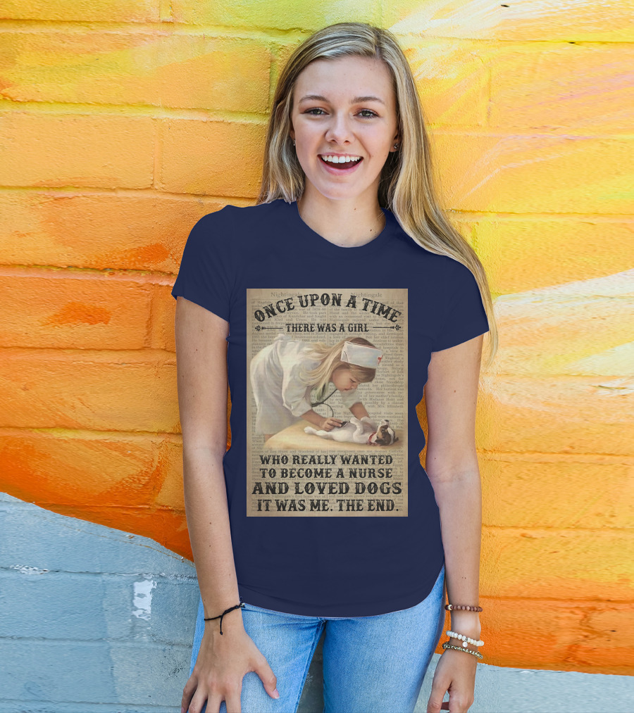Once Upon A Time There Was A Girl Who Really Wanted To Become A Nurse And Loved Dogs It Was Me The End T-Shirt