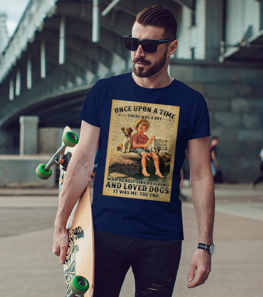 Once Upon A Time There Was A Boy Who Really Liked Fishing And Loved Dogs It Was Me The End T-Shirt