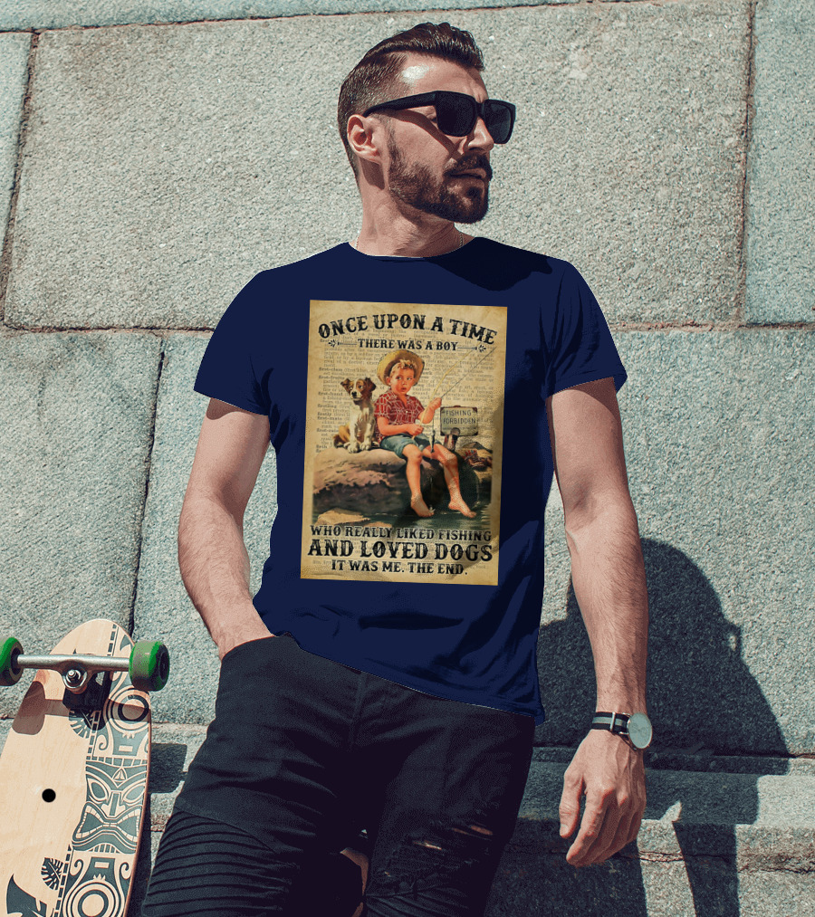 Once Upon A Time There Was A Boy Who Really Liked Fishing And Loved Dogs It Was Me The End T-Shirt