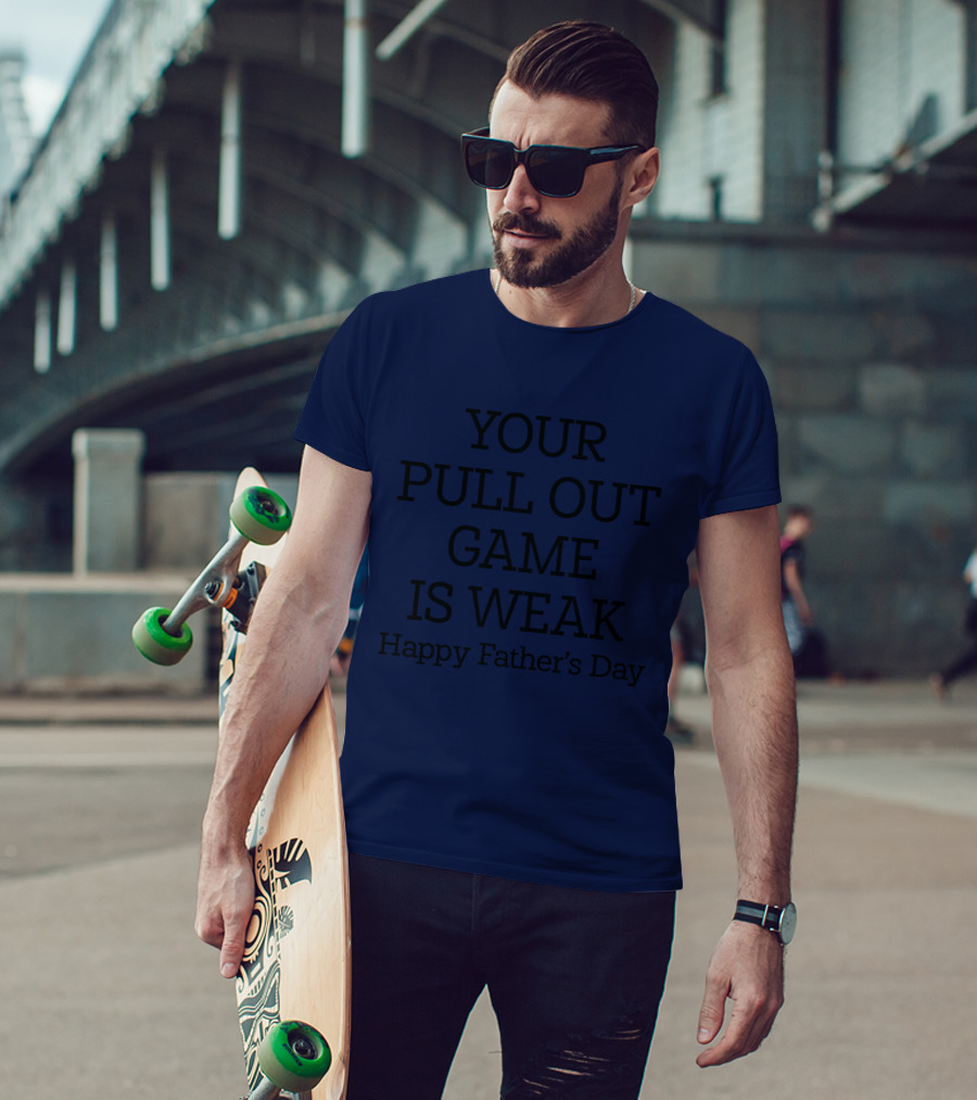 YOUR PULL OUT GAME IS WEAK Happy Father's Day T-Shirt