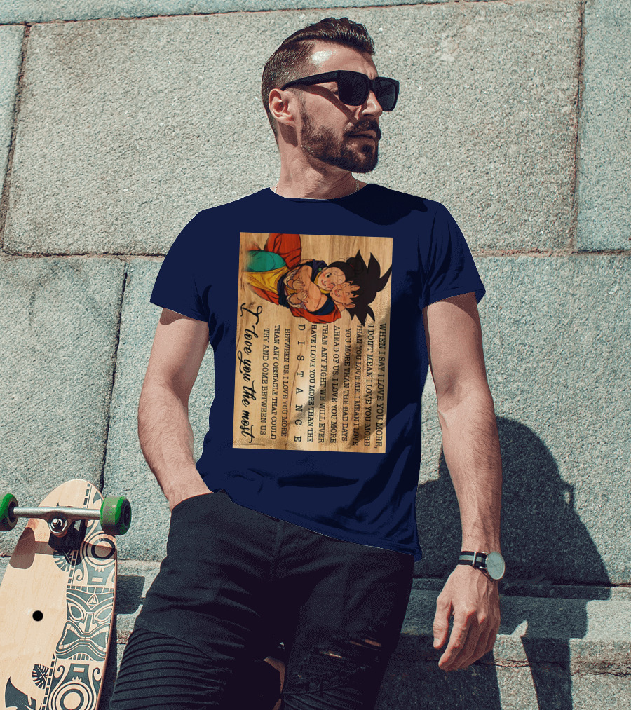 Son Goku And Chichi When I Say I Love You More I Love You The Most Distance Between Us T-Shirt