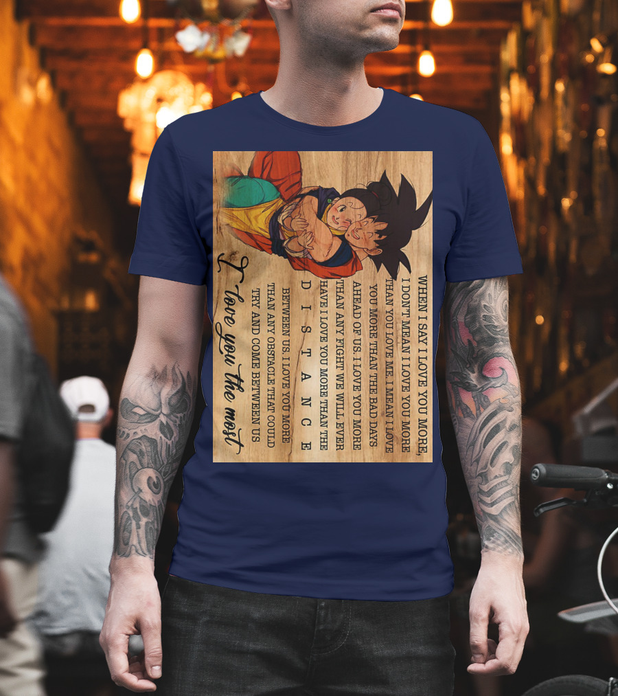 Son Goku and Chichi When I Say I Love You More I Love You the Most Distance Between Us T-Shirt