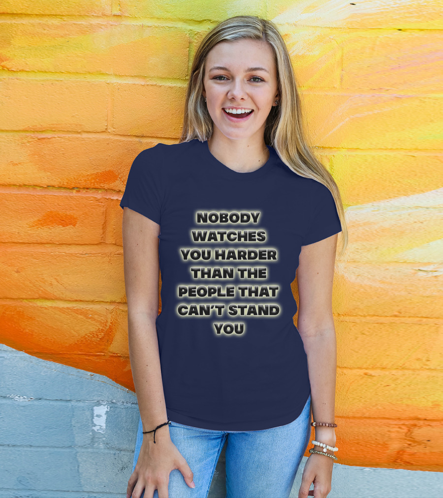 Nobody Watches You Harder Than The People That Can’t Stand You T-Shirt
