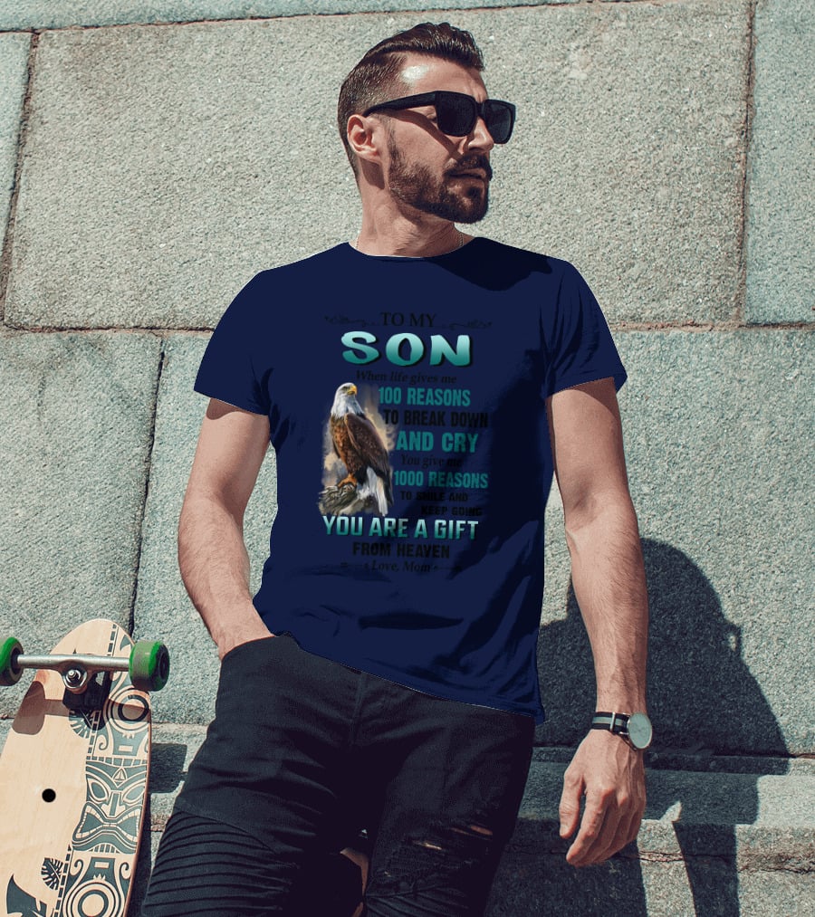 To My Son When Life Gives Me 100 Reasons To Break Down And Cry You Give Me 1000 Reasons To Smile And Keep Going You Are A Gift From Heaven Love Mom T-Shirt