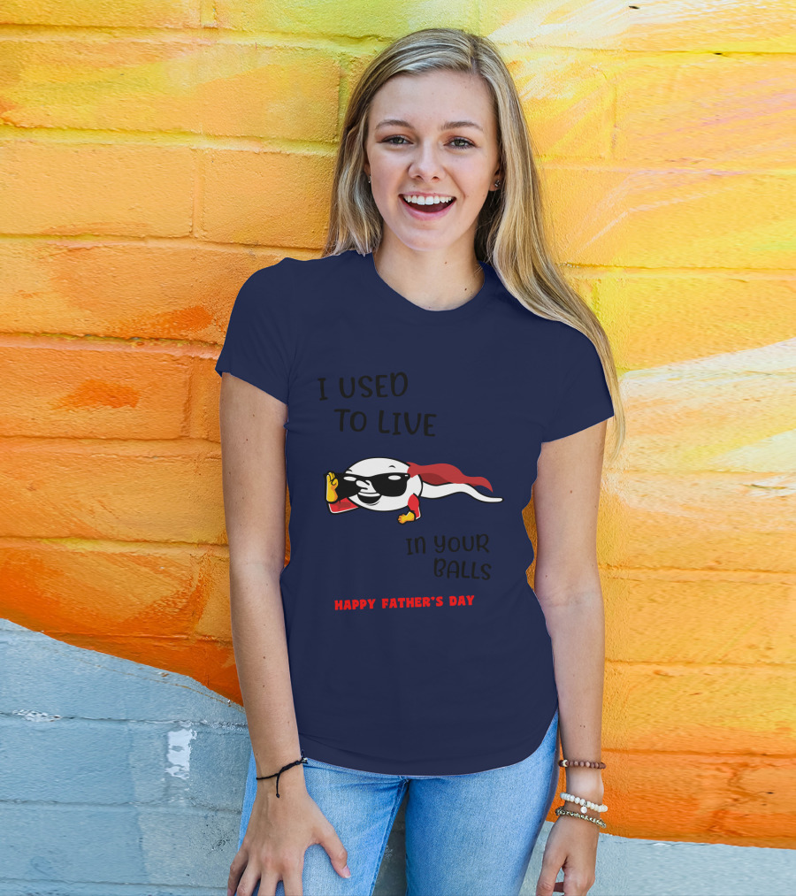 I Used To Live In Your Balls Happy Father's Day T-Shirt