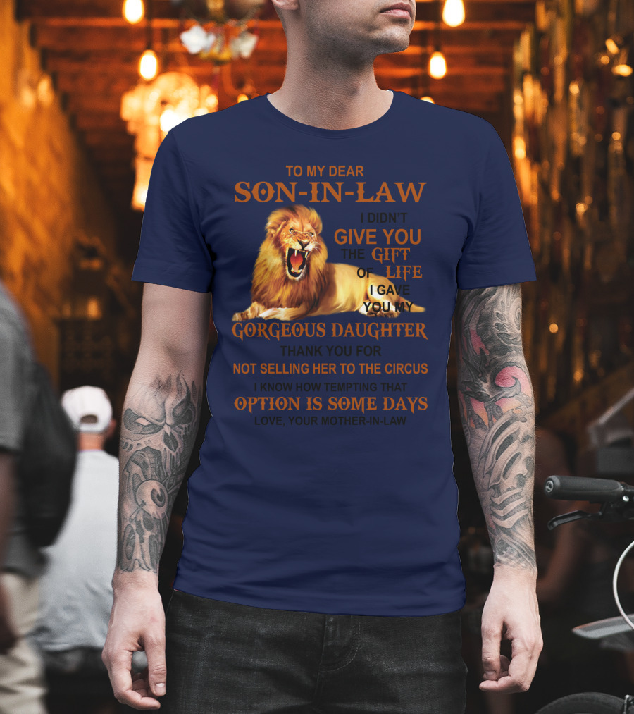 To My Dear Son-in-Law I Didn't Give You the Gift of Life I Gave You My Gorgeous Daughter Lion T-Shirt