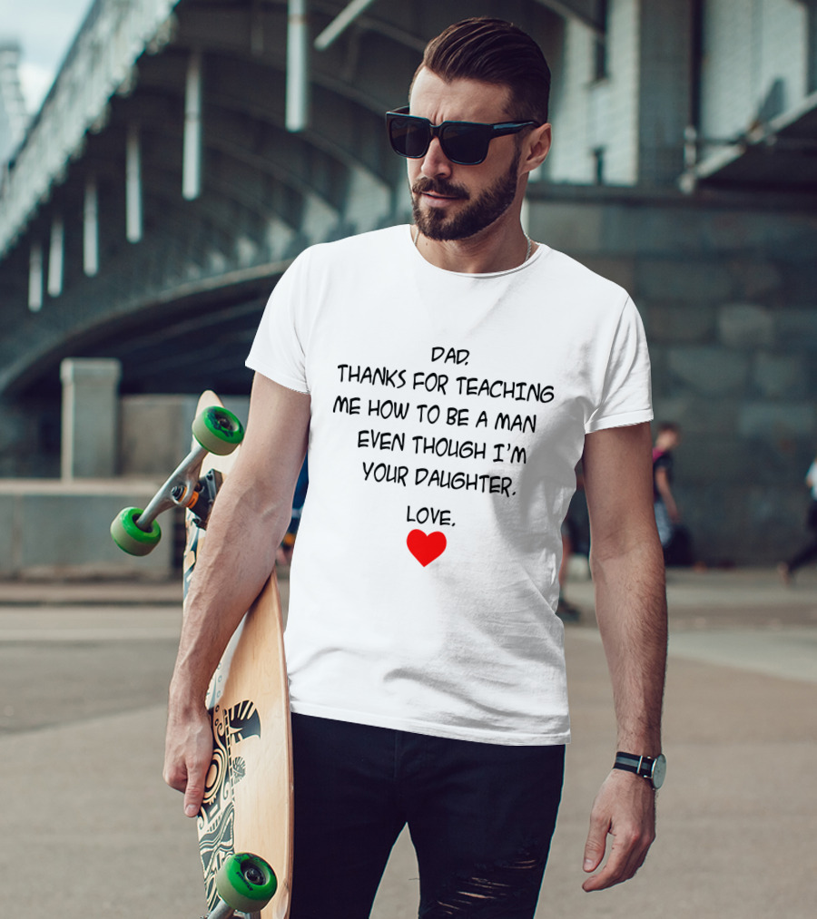Dad Thanks For Teaching Me How To Be A Man Even Though I'm Your Daughter Love Heart T-Shirt