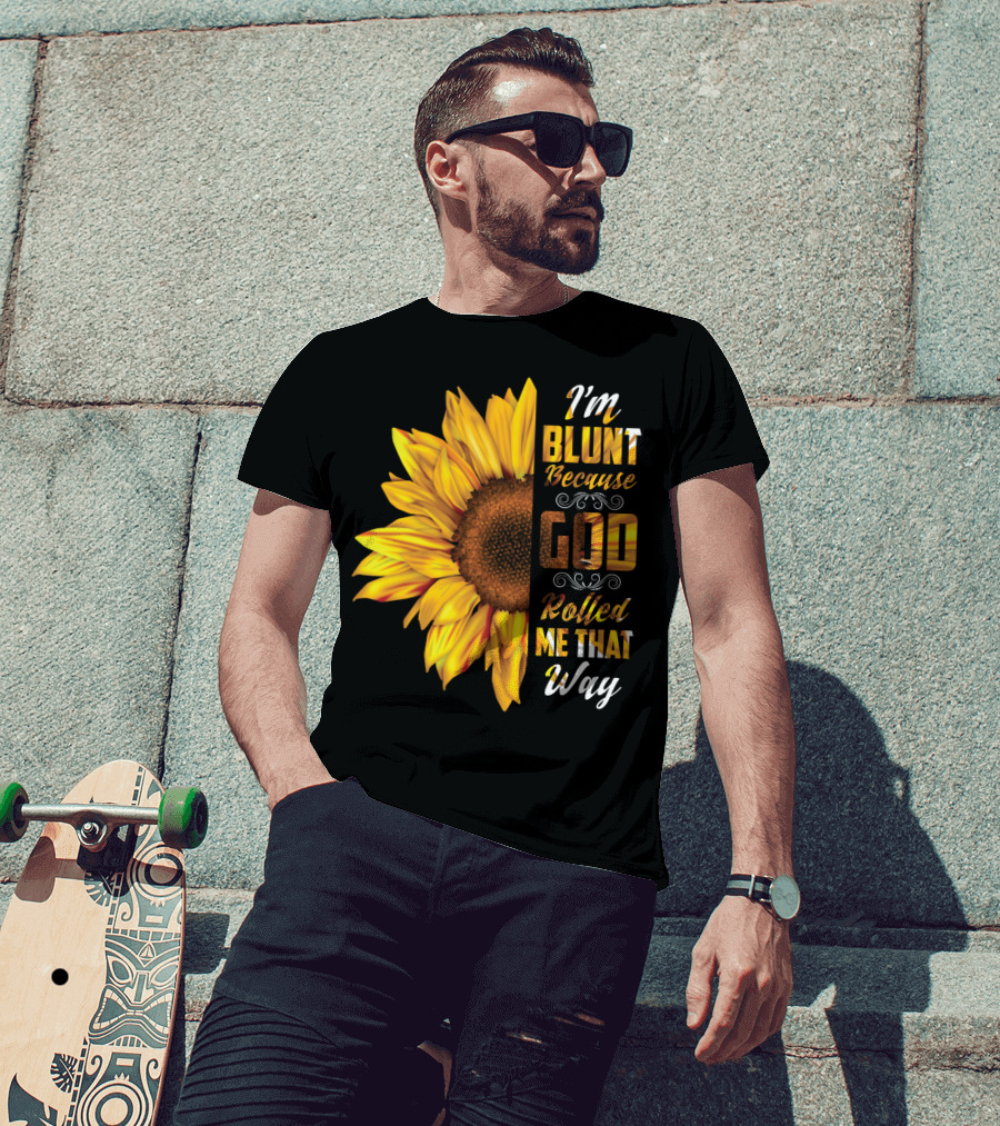 I'm Blunt Because God Rolled Me That Way Sunflower T-Shirt
