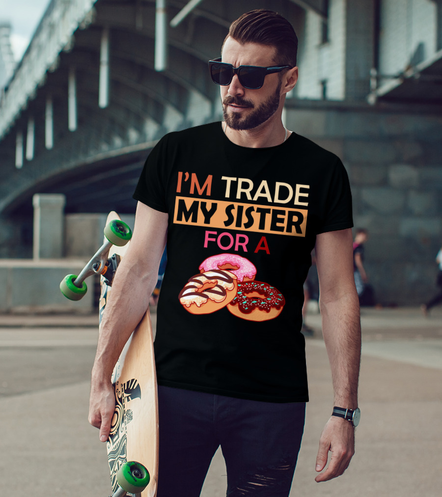 I'm Trade My Sister For A Donut Humor With Delicious Donuts T-Shirt