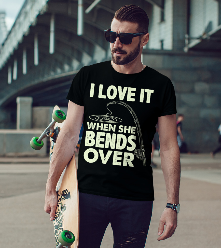 I Love It When She Bends Over Fishing Rod Humor T-Shirt