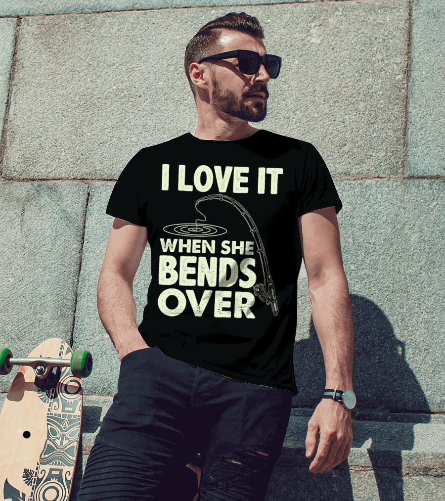 I Love It When She Bends Over Fishing Rod Humor T-Shirt
