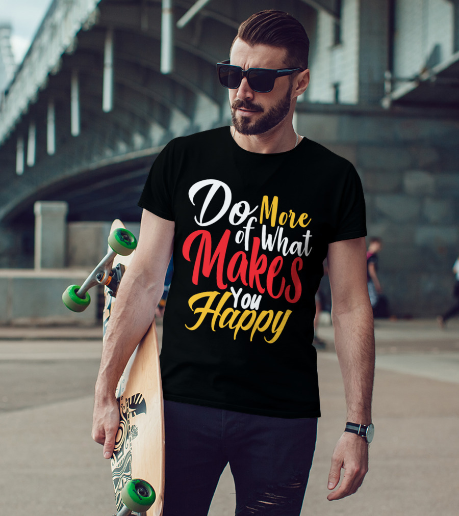 Do More Of What Makes You Happy T-Shirt
