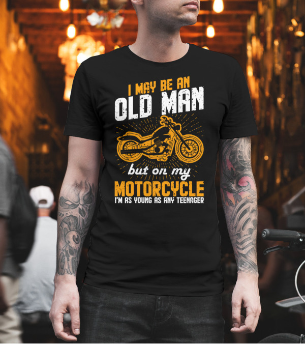 I May Be An Old Man But On My Motorcycle I'm As Young As Any Teenager T-Shirt I May Be An Old Man But On My Motorcycle I'm As Young As Any Teenager T-Shirt