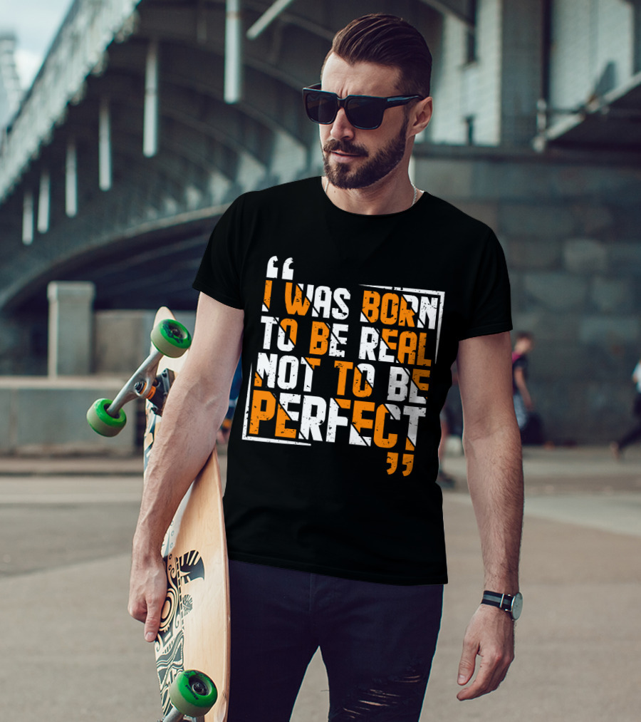 I Was Born To Be Real Not To Be Perfect Bold Motivational T-Shirt