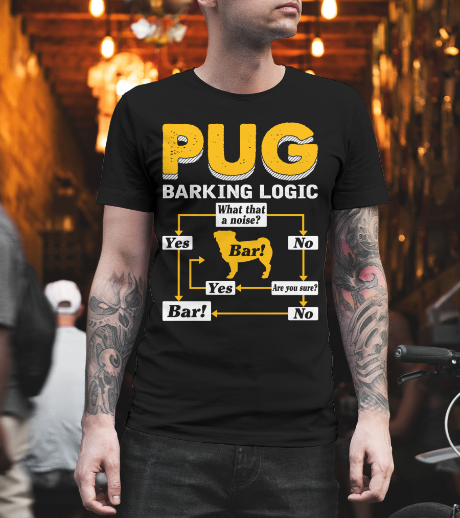 Pug Barking Logic What That A Noise Are You Sure Yes No Bar T-Shirt