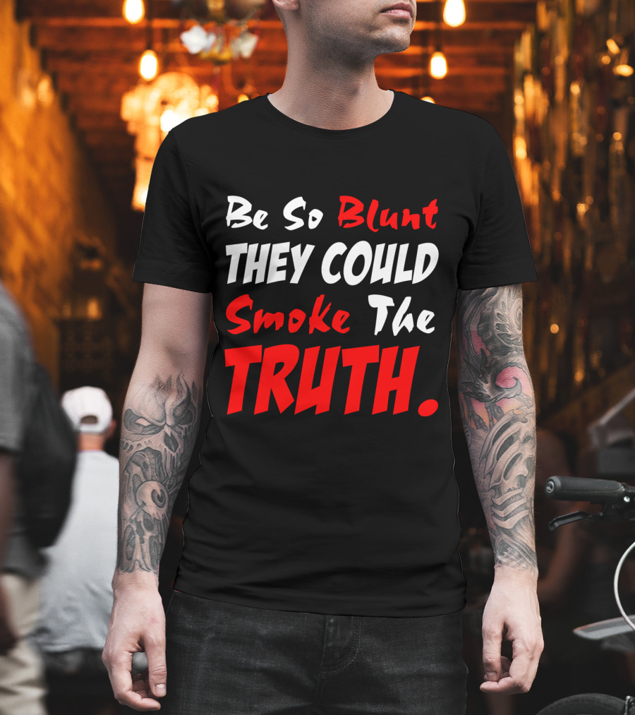 Be So Blunt They Could Smoke The Truth T-Shirt