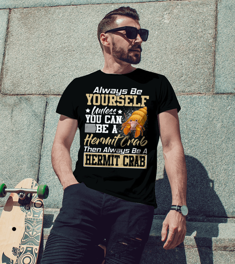Always Be Yourself Unless You Can Be A Hermit Crab Then Always Be A Hermit Crab T-Shirt