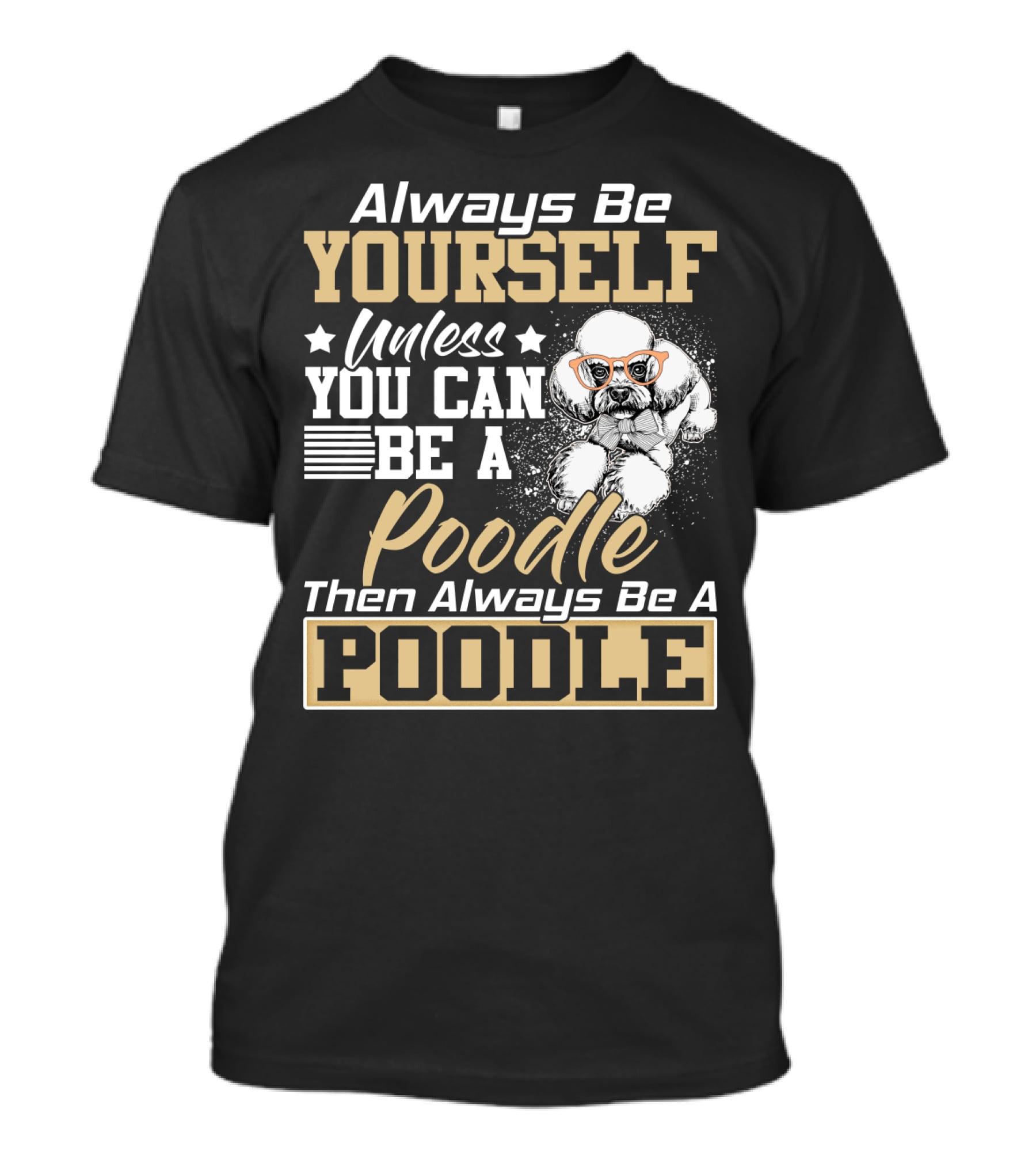 Always Be Yourself Unless You Can Be A Poodle Then Always Be A Poodle T-Shirt