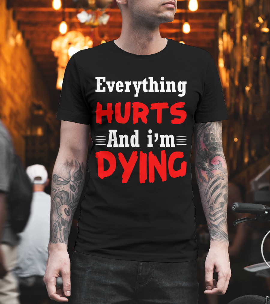 Everything Hurts And I'm Dying T-Shirt