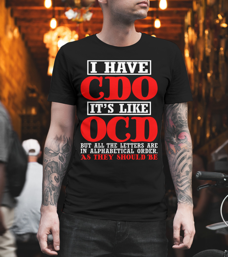 I Have Cdo It's Like Ocd But All The Letters Are IN Alphabetical Order As They Should Be T-Shirt