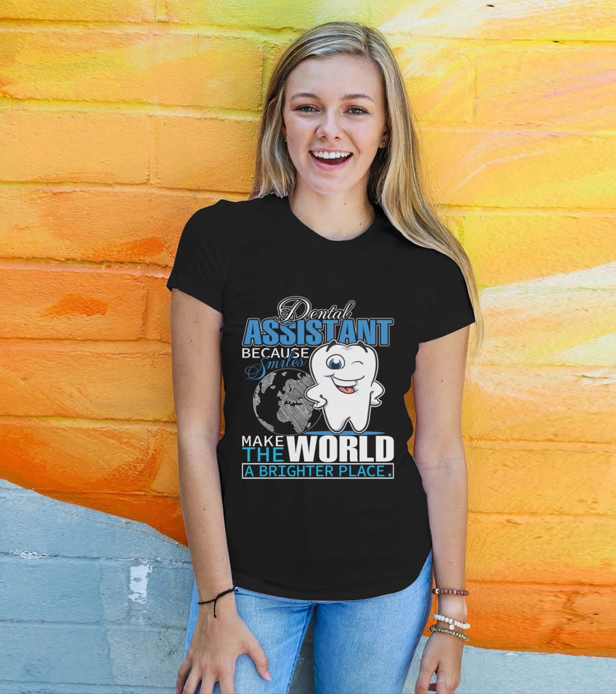 Dental Assistant Because Smiles Make The World A Brighter Place T-Shirt