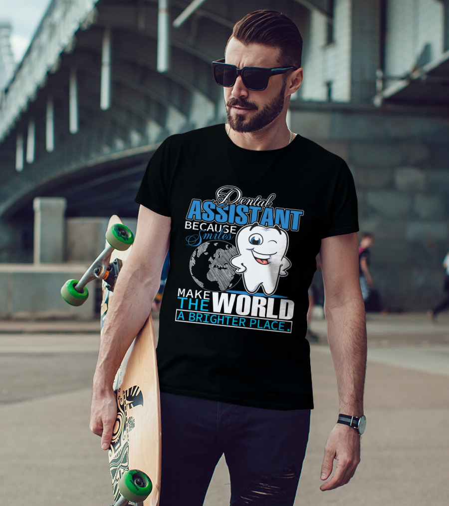 Dental Assistant Because Smiles Make The World A Brighter Place T-Shirt