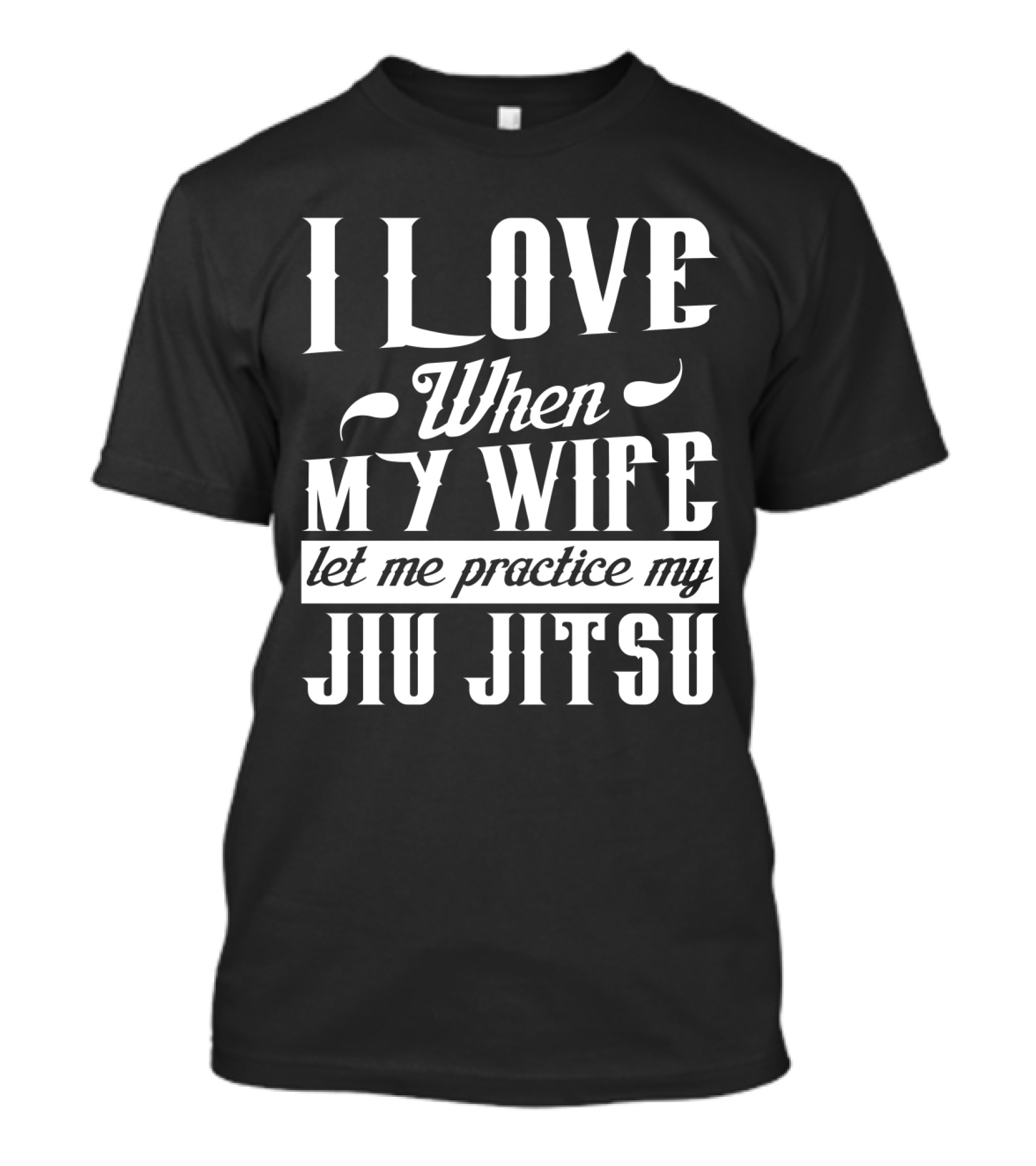 I Love When My Wife Let Me Practice My Jiu Jitsu T-Shirt