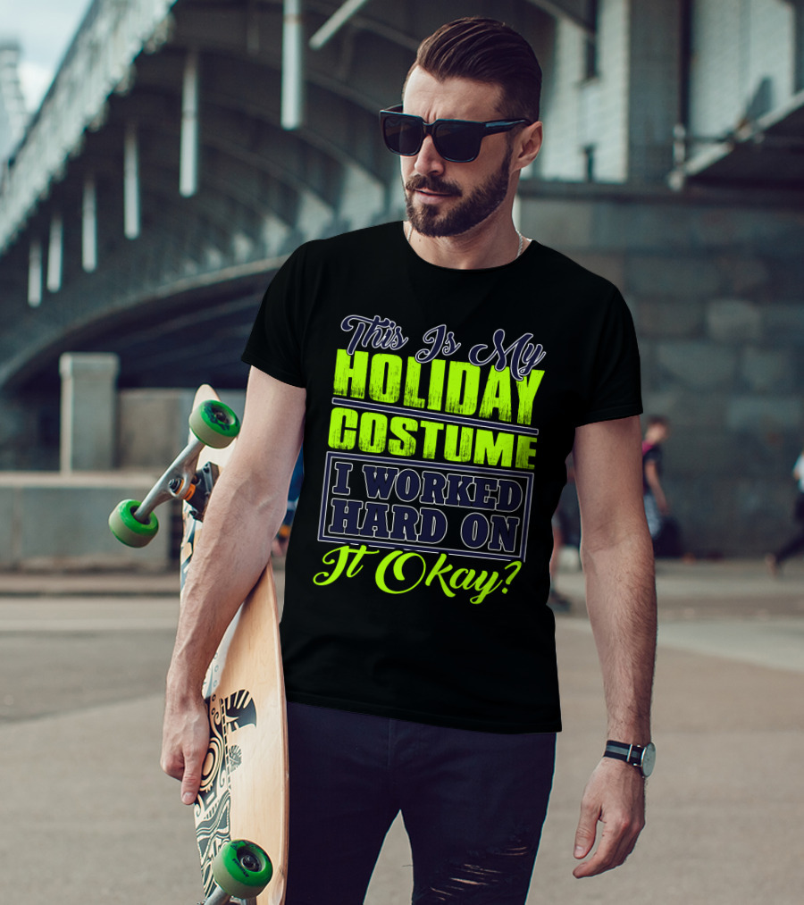 This Is My Holiday Costume I Worked Hard On It Okay? T-Shirt