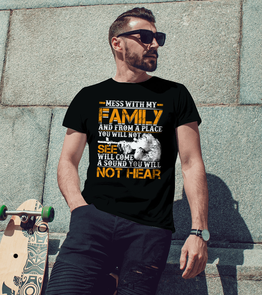 Mess With My Family And From A Place You Will Not See Will Come A Sound You Will Not Hear T-Shirt