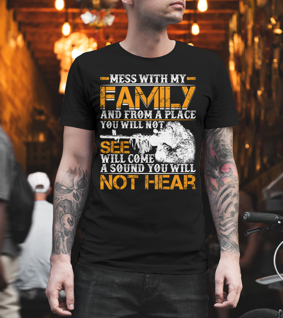 Mess With My Family And From A Place You Will Not See Will Come A Sound You Will Not Hear T-Shirt