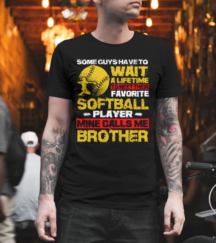 Some Guys Have to Wait a Lifetime to Meet Their Favorite Softball Player Mine Calls Me Brother T-Shirt