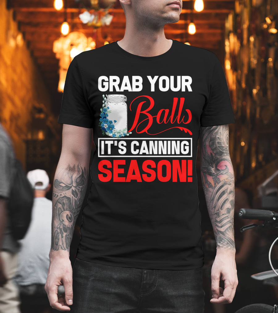 Grab Your Balls With a Jar and Flowers It’s Canning Season T-Shirt