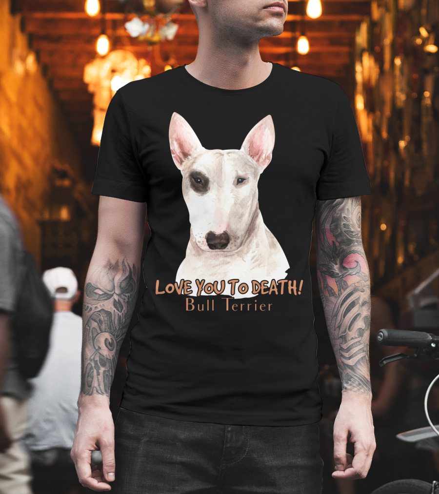 LOVE YOU TO DEATH Bull Terrier T-Shirt