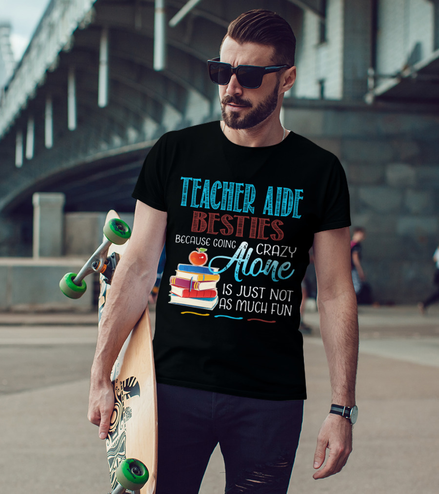 Teacher Aide Besties Because Going Crazy Alone Is Just Not As Much Fun T-Shirt