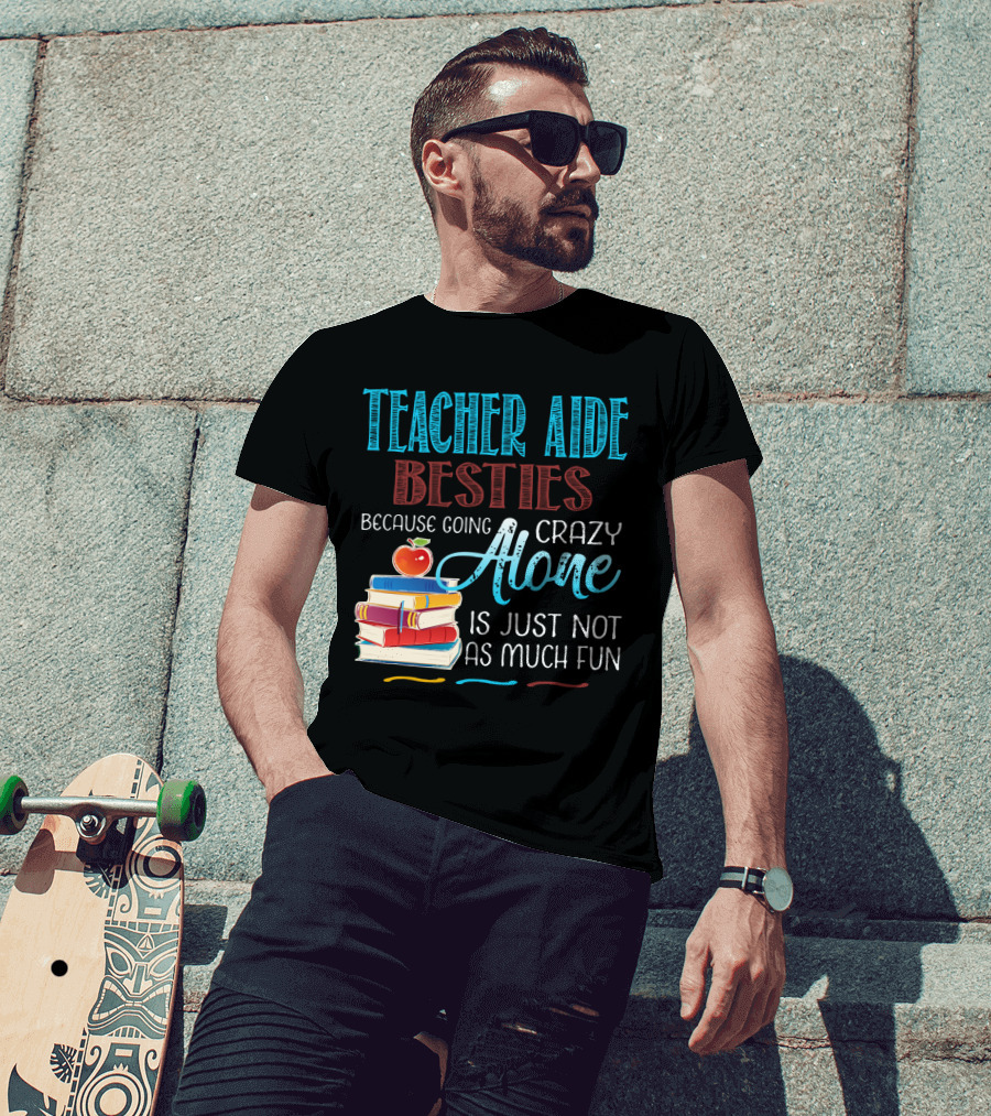 Teacher Aide Besties Because Going Crazy Alone Is Just Not As Much Fun T-Shirt