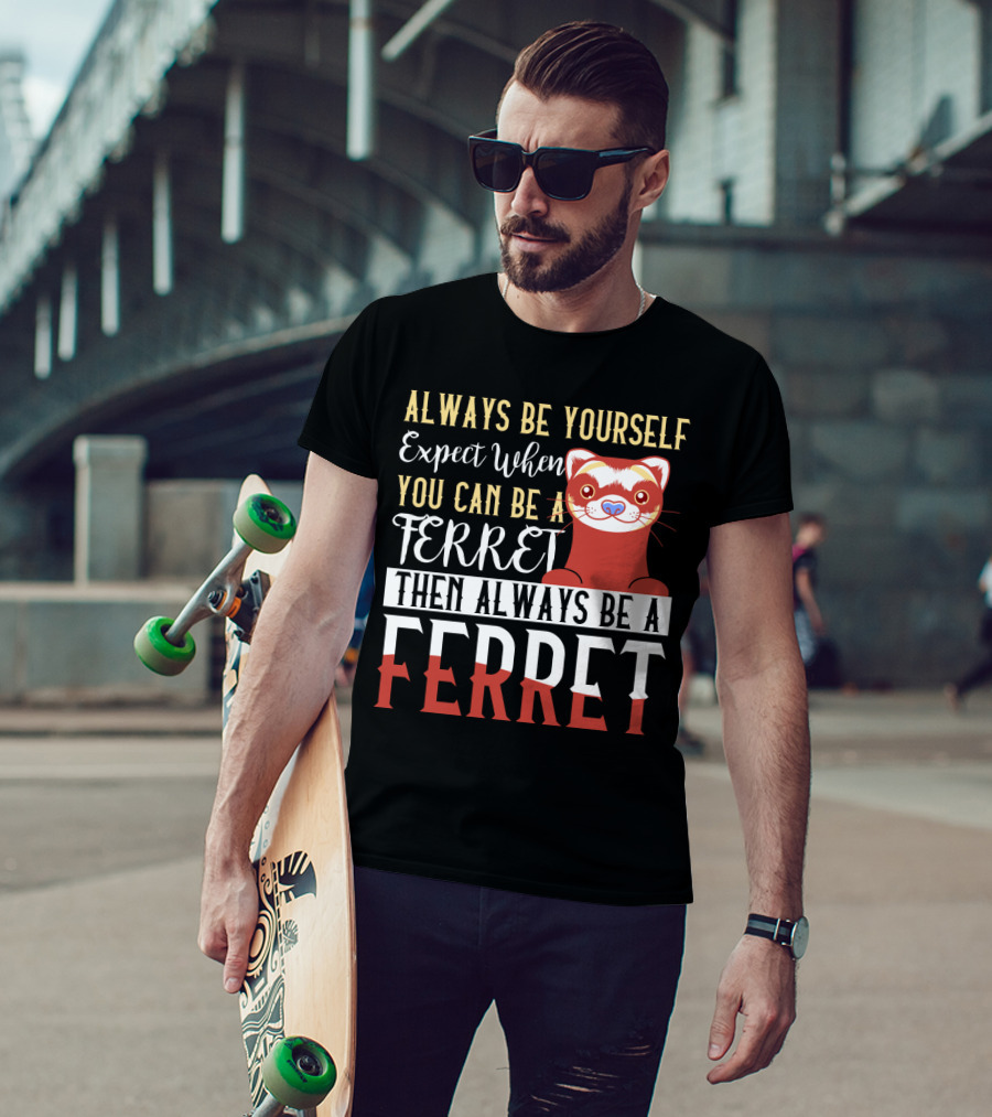 Always Be Yourself Except When You Can Be A Ferret Then Always Be A Ferret T-Shirt