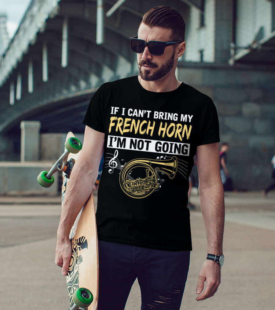 If I Can't Bring My French Horn I'm Not Going Musical Notes T-Shirt
